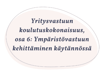 Yritysvastuun koulutuskokonaisuus, osa 6: Ympäristövastuun kehittäminen käytännössä